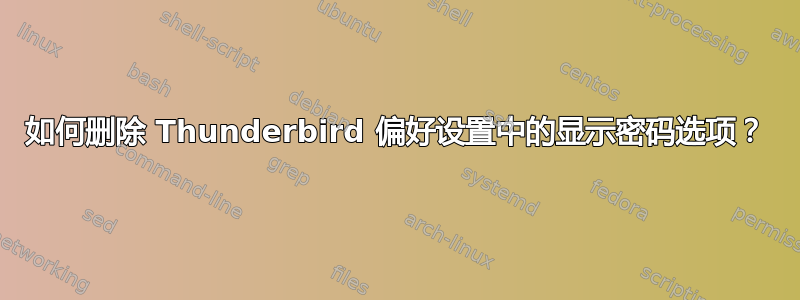 如何删除 Thunderbird 偏好设置中的显示密码选项？