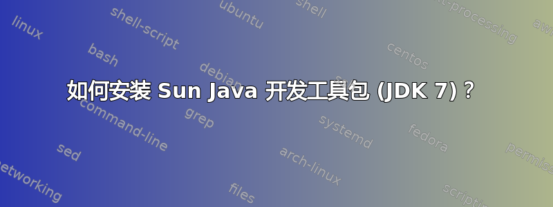 如何安装 Sun Java 开发工具包 (JDK 7)？