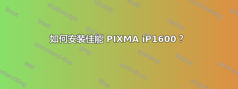 如何安装佳能 PIXMA iP1600？