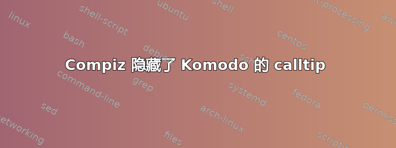 Compiz 隐藏了 Komodo 的 calltip