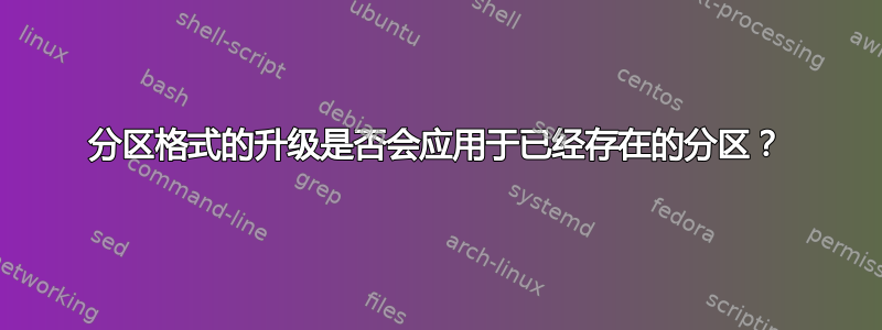 分区格式的升级是否会应用于已经存在的分区？