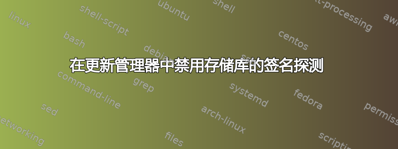 在更新管理器中禁用存储库的签名探测