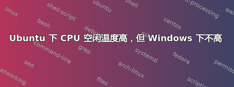 Ubuntu 下 CPU 空闲温度高，但 Windows 下不高