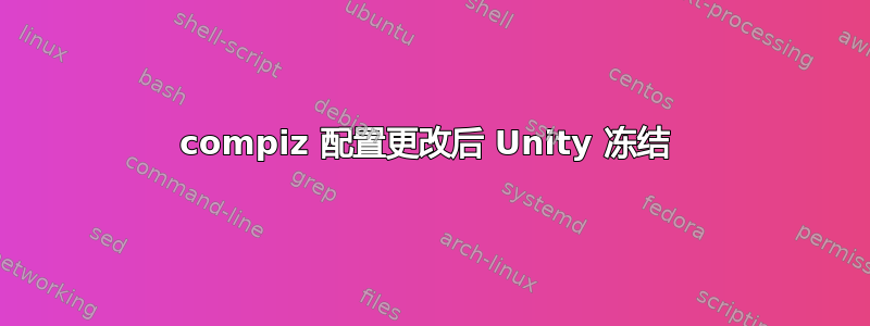 compiz 配置更改后 Unity 冻结 