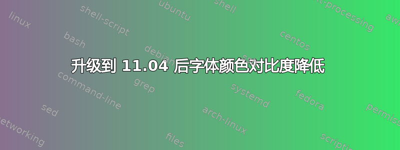 升级到 11.04 后字体颜色对比度降低