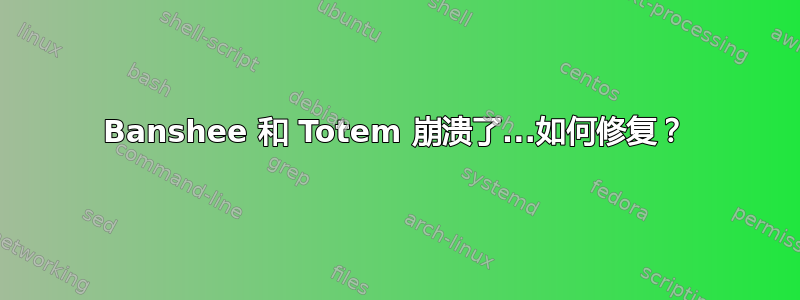 Banshee 和 Totem 崩溃了...如何修复？