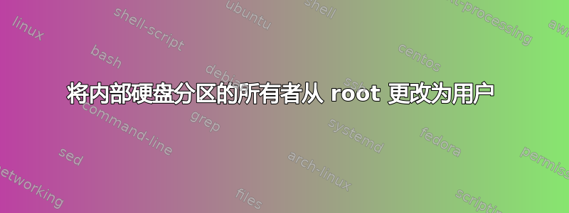 将内部硬盘分区的所有者从 root 更改为用户