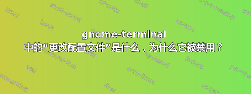 gnome-terminal 中的“更改配置文件”是什么，为什么它被禁用？