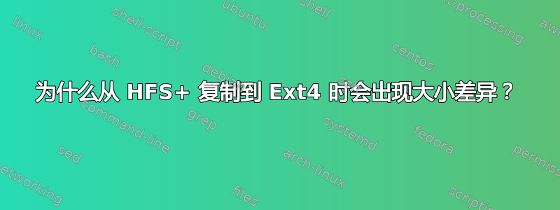 为什么从 HFS+ 复制到 Ext4 时会出现大小差异？