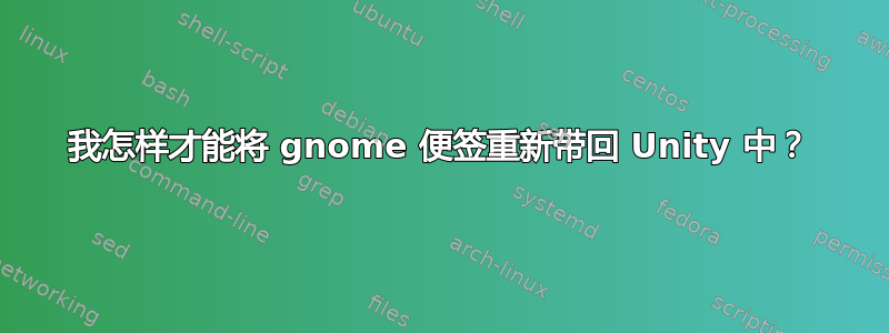 我怎样才能将 gnome 便签重新带回 Unity 中？