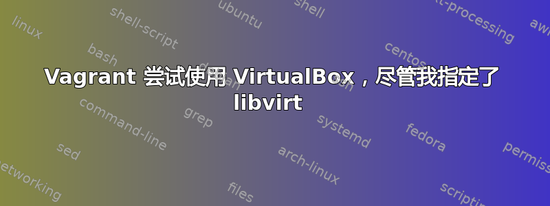 Vagrant 尝试使用 VirtualBox，尽管我指定了 libvirt 