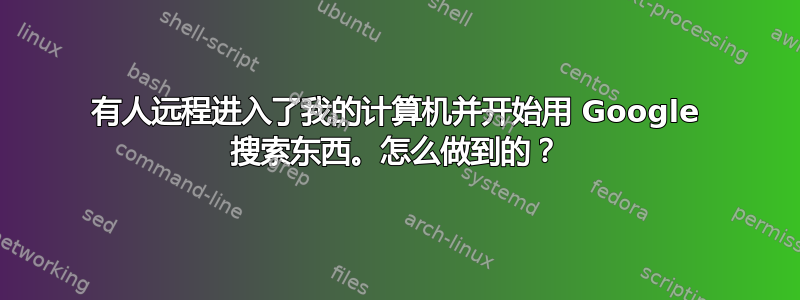 有人远程进入了我的计算机并开始用 Google 搜索东西。怎么做到的？