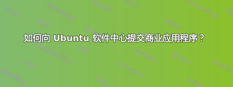 如何向 Ubuntu 软件中心提交商业应用程序？