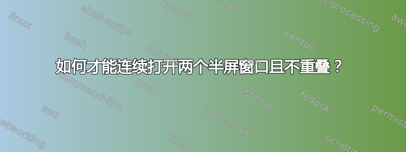 如何才能连续打开两个半屏窗口且不重叠？