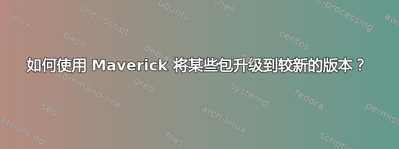 如何使用 Maverick 将某些包升级到较新的版本？