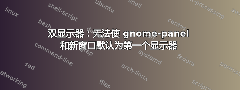 双显示器：无法使 gnome-panel 和新窗口默认为第一个显示器