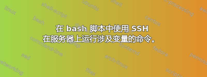 在 bash 脚本中使用 SSH 在服务器上运行涉及变量的命令。 