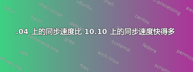 11.04 上的同步速度比 10.10 上的同步速度快得多