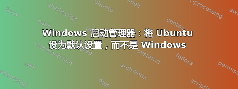 Windows 启动管理器：将 Ubuntu 设为默认设置，而不是 Windows