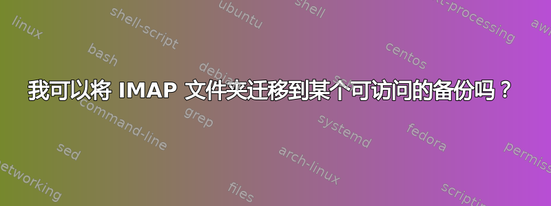 我可以将 IMAP 文件夹迁移到某个可访问的备份吗？