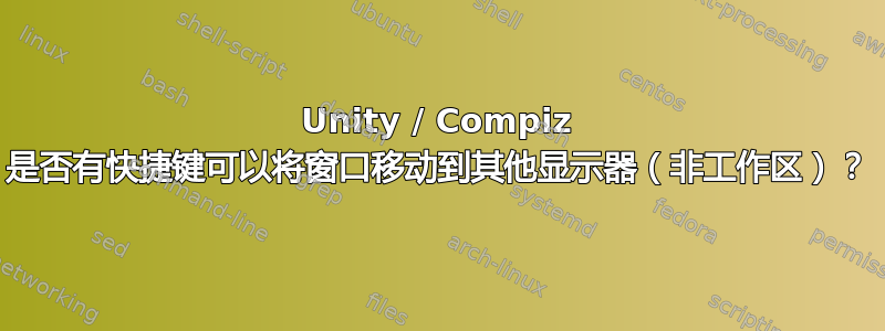 Unity / Compiz 是否有快捷键可以将窗口移动到其他显示器（非工作区）？