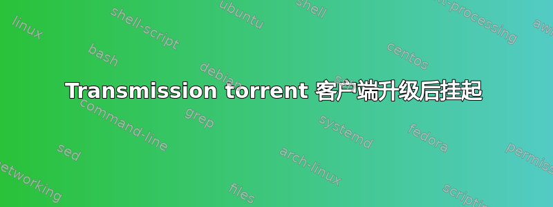 Transmission torrent 客户端升级后挂起