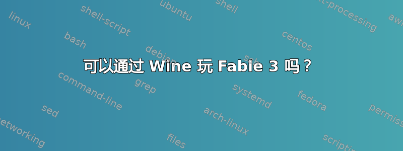 可以通过 Wine 玩 Fable 3 吗？