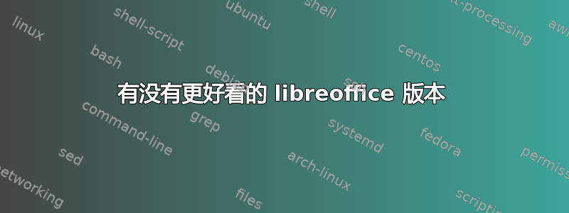 有没有更好看的 libreoffice 版本