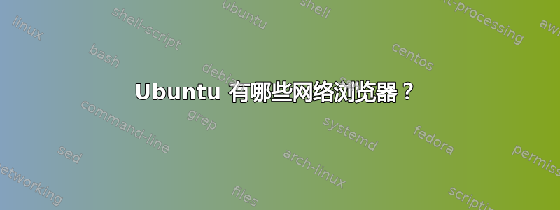 Ubuntu 有哪些网络浏览器？