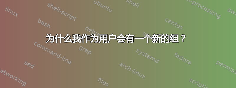 为什么我作为用户会有一个新的组？