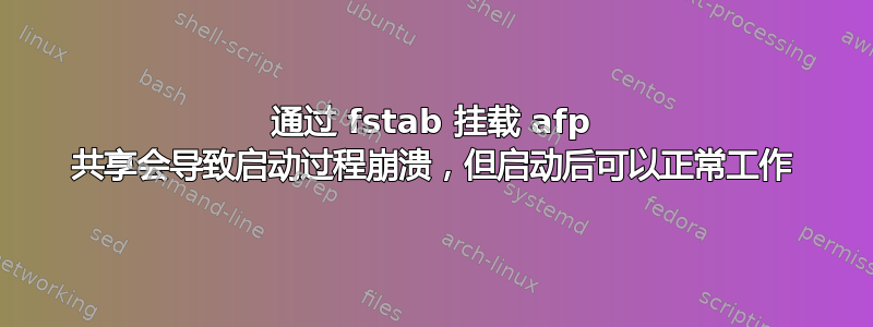 通过 fstab 挂载 afp 共享会导致启动过程崩溃，但启动后可以正常工作