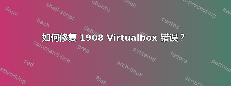 如何修复 1908 Virtualbox 错误？