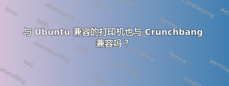 与 Ubuntu 兼容的打印机也与 Crunchbang 兼容吗？