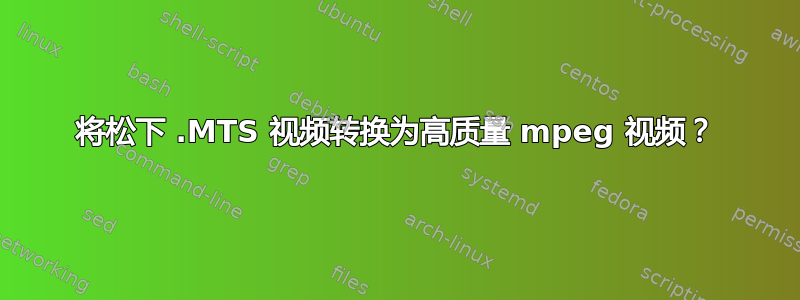 将松下 .MTS 视频转换为高质量 mpeg 视频？