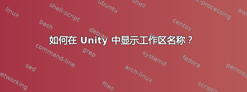 如何在 Unity 中显示工作区名称？