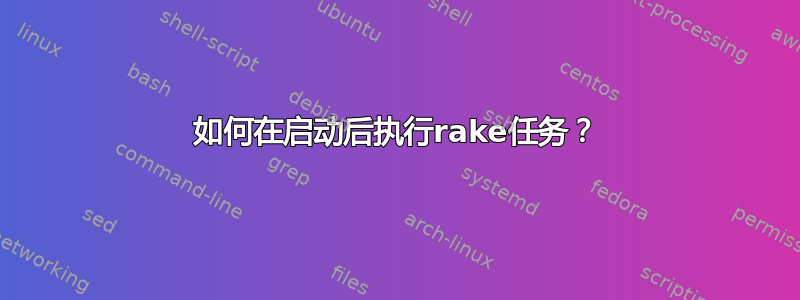 如何在启动后执行rake任务？