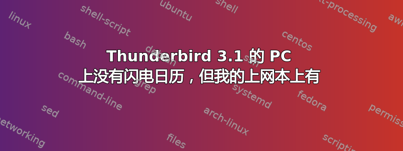 Thunderbird 3.1 的 PC 上没有闪电日历，但我的上网本上有