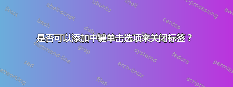 是否可以添加中键单击选项来关闭标签？