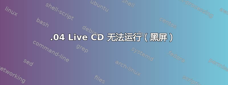 11.04 Live CD 无法运行（黑屏）