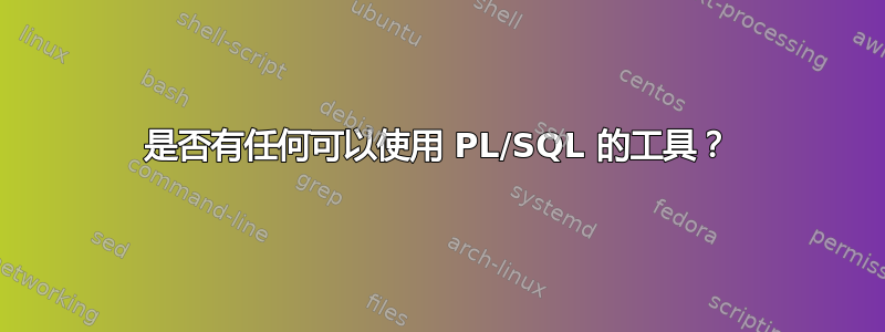 是否有任何可以使用 PL/SQL 的工具？