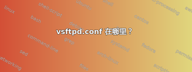 vsftpd.conf 在哪里？