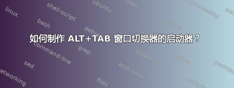 如何制作 ALT+TAB 窗口切换器的启动器？