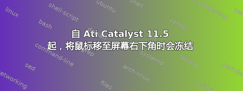 自 Ati Catalyst 11.5 起，将鼠标移至屏幕右下角时会冻结