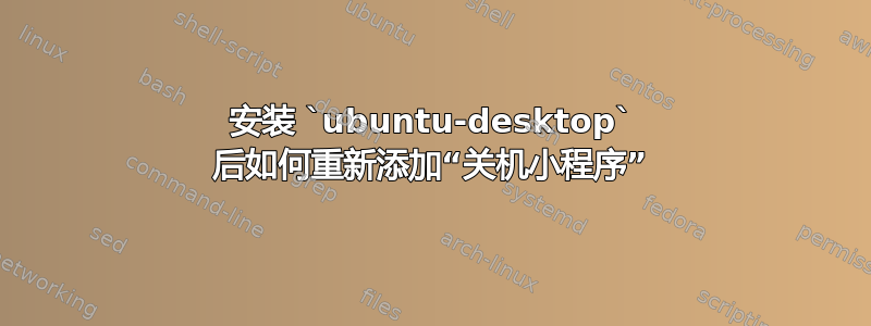 安装 `ubuntu-desktop` 后如何重新添加“关机小程序”