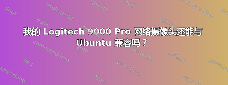 我的 Logitech 9000 Pro 网络摄像头还能与 Ubuntu 兼容吗？