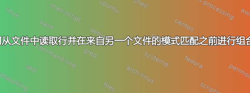 如何从文件中读取行并在来自另一个文件的模式匹配之前进行组合？