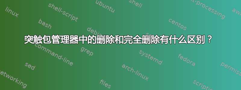 突触包管理器中的删除和完全删除有什么区别？