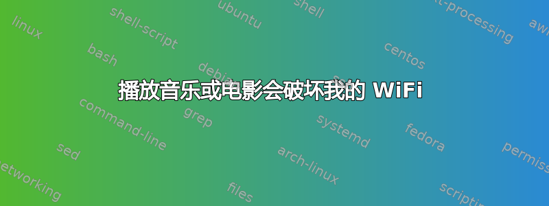 播放音乐或电影会破坏我的 WiFi