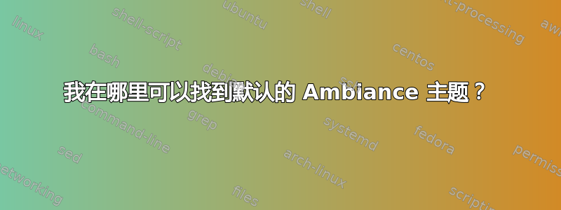 我在哪里可以找到默认的 Ambiance 主题？