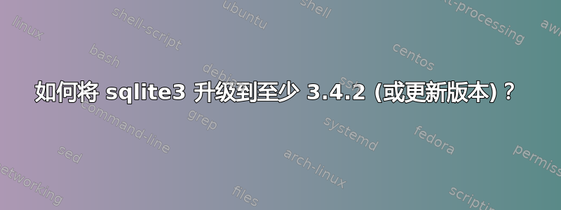 如何将 sqlite3 升级到至少 3.4.2 (或更新版本)？